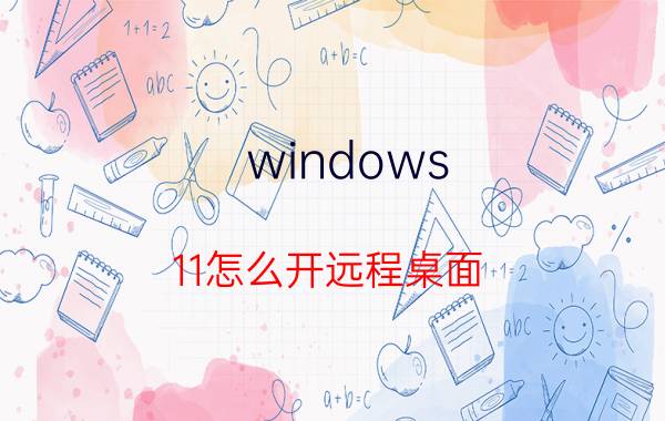 windows 11怎么开远程桌面 Windows 11远程桌面开启